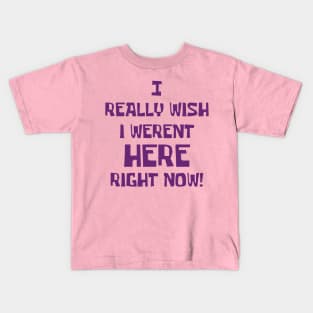 I really wish I weren't here right now Kids T-Shirt